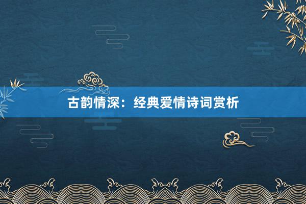 古韵情深：经典爱情诗词赏析